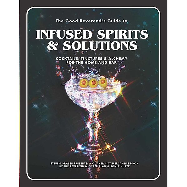 The Good Reverend's Guide to Infused Spirits, Michael Alan, Steven Grasse, Sonia Kurtz