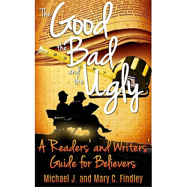 The Good, the Bad, and the Ugly: A Readers' and Writers' Guide for Believers, Michael J. Findley, Mary C. Findley