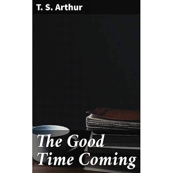 The Good Time Coming, T. S. Arthur