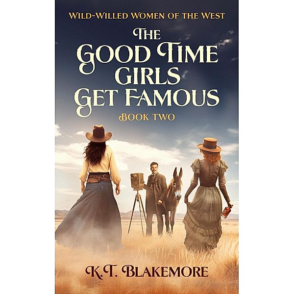 The Good Time Girls Get Famous (Wild-Willed Women of the West, #2) / Wild-Willed Women of the West, K. T. Blakemore