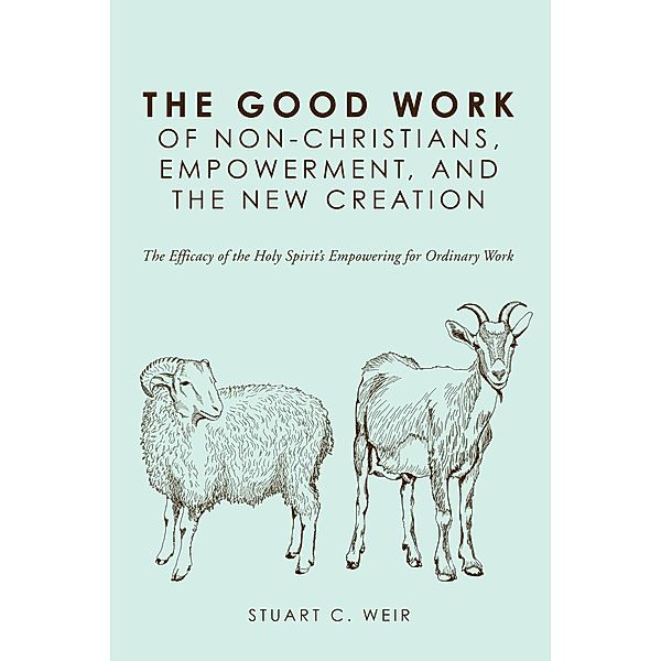 The Good Work of Non-Christians, Empowerment, and the New Creation, Stuart C. Weir