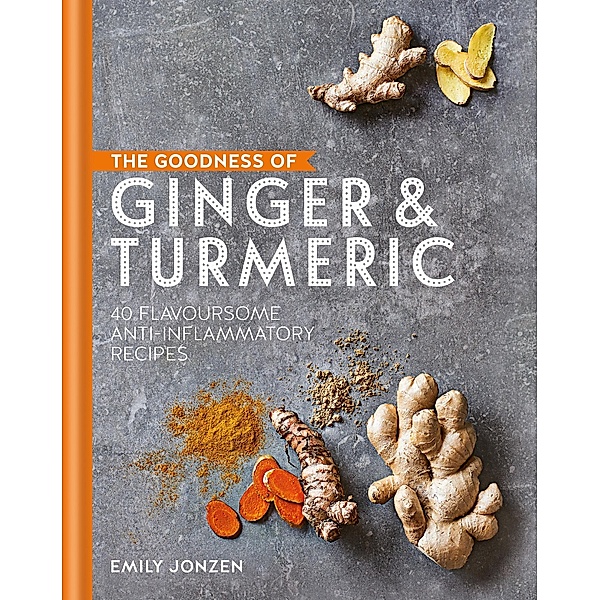 The Goodness of Ginger & Turmeric / The goodness of...., Emily Jonzen