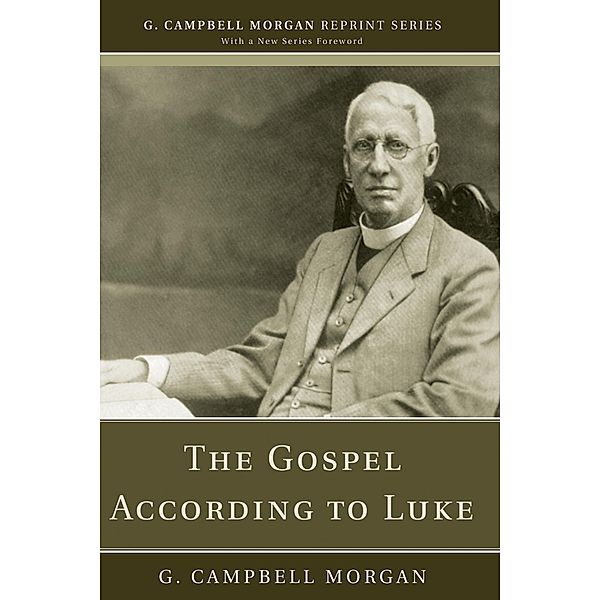 The Gospel According to Luke / G. Campbell Morgan Reprint Series, G. Campbell Morgan