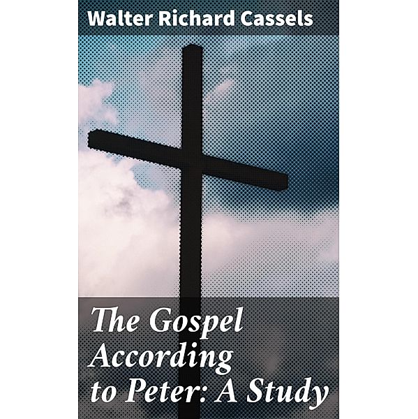 The Gospel According to Peter: A Study, Walter Richard Cassels