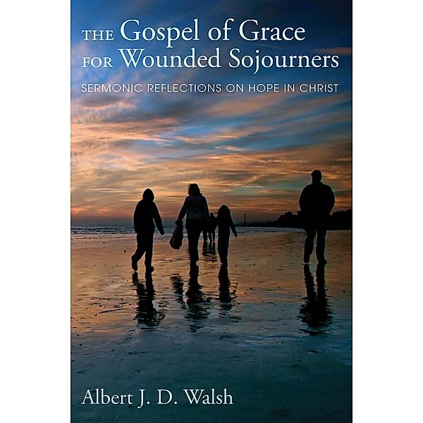 The Gospel of Grace for Wounded Sojourners, Albert J. D. Walsh