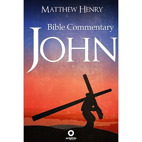 The Gospel of John - Complete Bible Commentary Verse by Verse / Bible Commentaries of Matthew Henry, Matthew Henry