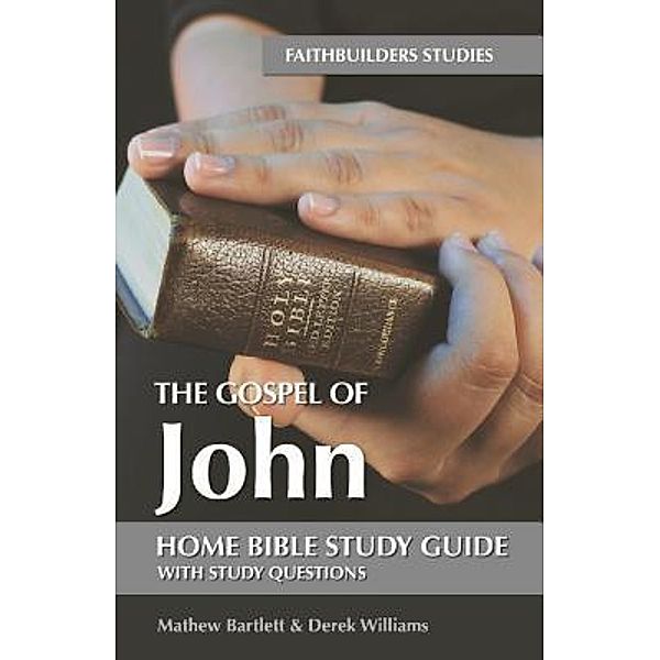 The Gospel of John / Faithbuilders Bible Studies Bd.43, Mathew Bartlett, Derek Williams