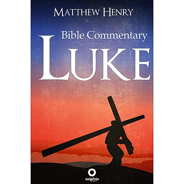 The Gospel of Luke - Complete Bible Commentary Verse by Verse / Bible Commentaries of Matthew Henry, Matthew Henry