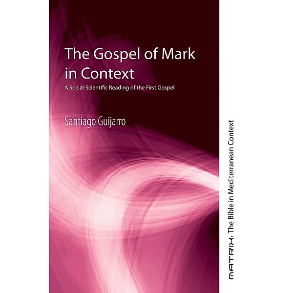 The Gospel of Mark in Context / Matrix: The Bible in Mediterranean Context Bd.14, Santiago Guijarro
