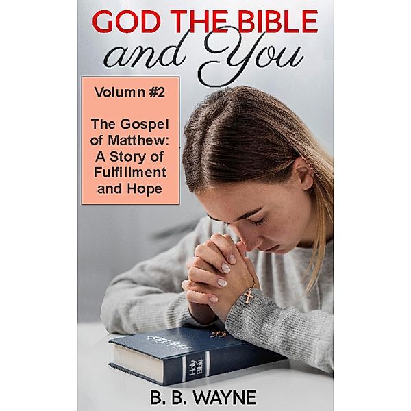 The Gospel of Matthew: A Story of Fulfillment and Hope (GOD the BIBLE and You, #2) / GOD the BIBLE and You, B. B. Wayne
