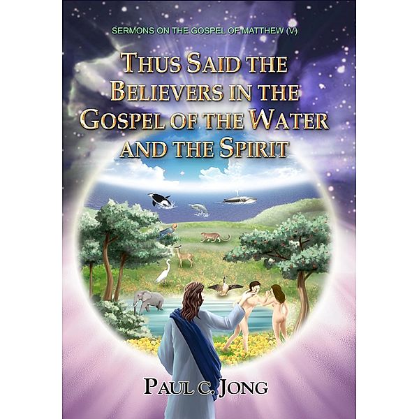 The Gospel of Matthew (V) - Thus Said The Believers in The Gospel of The Water and The Spirit, Paul C. Jong