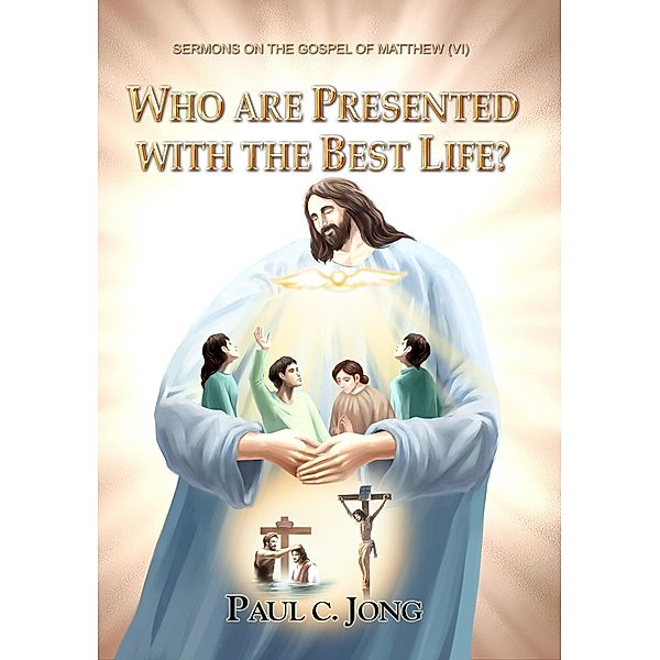 The Gospel of Matthew (VI) - Who Are Presented with The Best Life?, Paul C. Jong