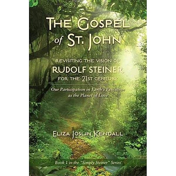 THE GOSPEL OF ST. JOHN - Revisiting the Vision of Rudolf Steiner for the 21st Century / Simply Steiner, Eliza Joslin Kendall