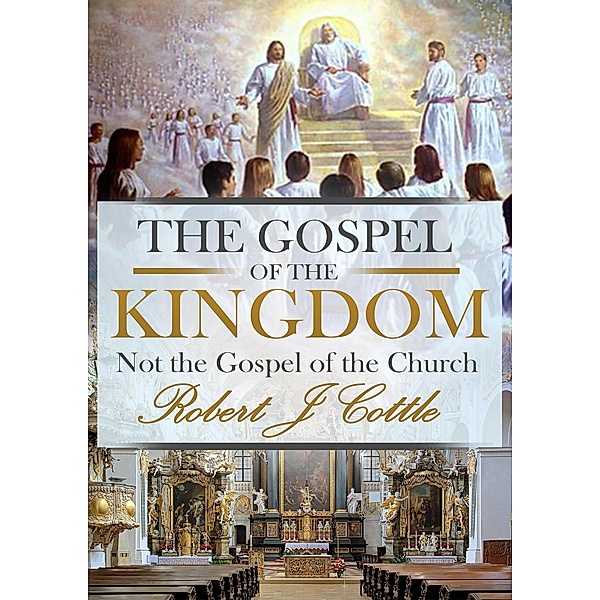 The Gospel of the Kingdom, not the Gospel of the Church, Robert J Cottle