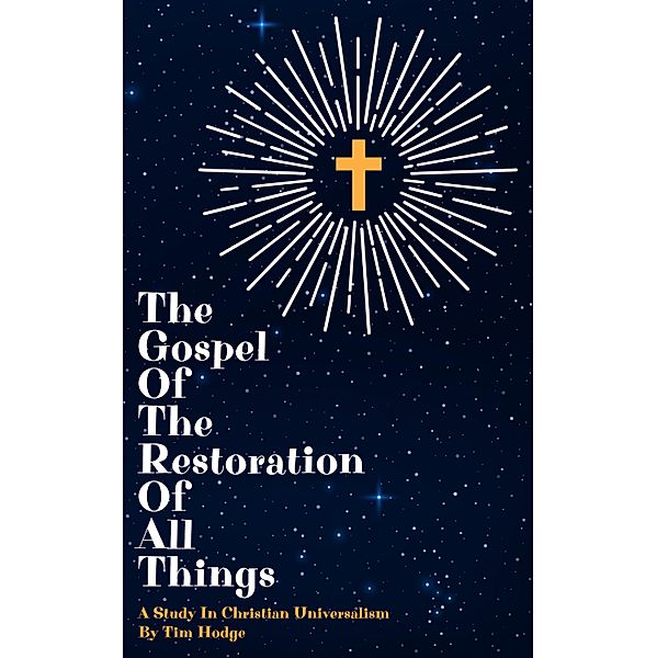 The Gospel of The Restoration of All Things, Tim Hodge