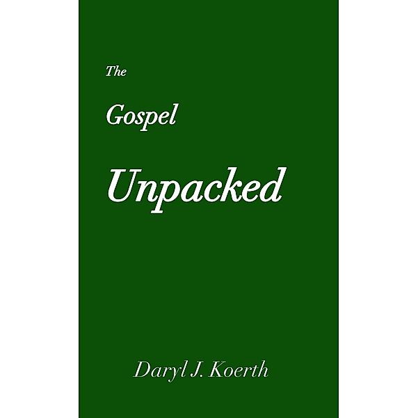 The Gospel Unpacked (Biblical Christianity, #2) / Biblical Christianity, Daryl J. Koerth