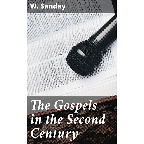 The Gospels in the Second Century, W. Sanday