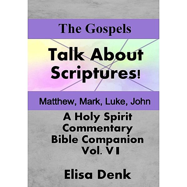 The Gospels (Talk About Scriptures! A Holy Spirit Commentary - Bible Companion, #6) / Talk About Scriptures! A Holy Spirit Commentary - Bible Companion, Elisa Denk