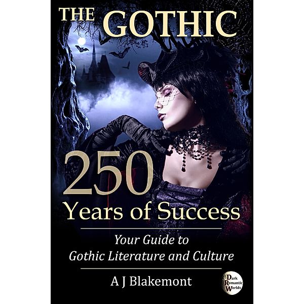 The Gothic: 250 Years of Success. Your Guide to Gothic Literature and Culture, A J Blakemont