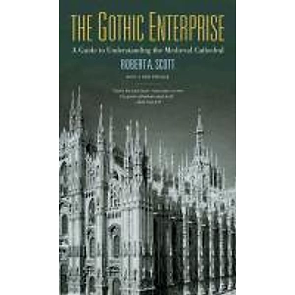 The Gothic Enterprise: A Guide to Understanding the Medieval Cathedral, Robert A. Scott