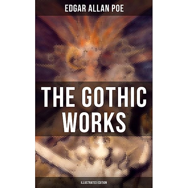 The Gothic Works of Edgar Allan Poe (Illustrated Edition), Edgar Allan Poe