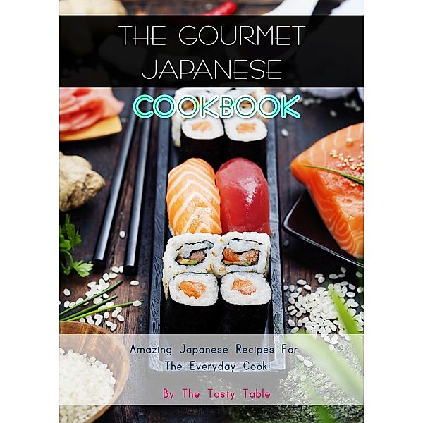 The Gourmet Japanese Cookbook: Amazing Japanese Recipes For The Everyday Cook!, The Tasty Table