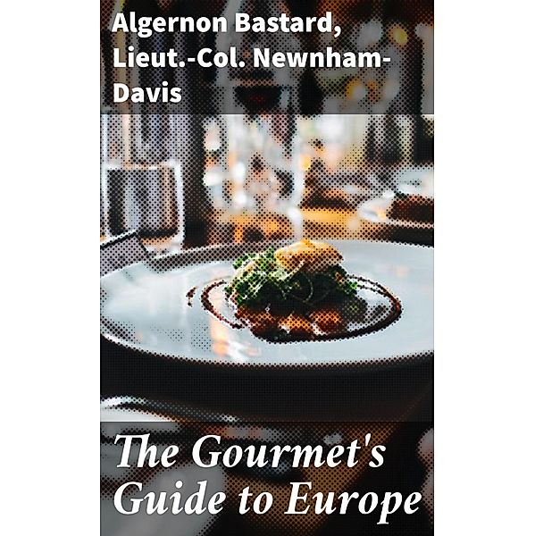 The Gourmet's Guide to Europe, Lieut. -Col. Newnham-Davis, Algernon Bastard