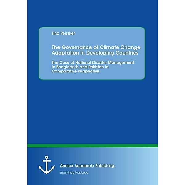The Governance of Climate Change Adaptation in Developing Countries: The Case of National Disaster Management in Bangladesh and Pakistan in Comparative Perspective, Tina Peissker