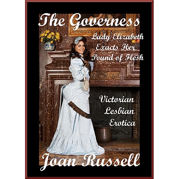 The Governess: Lady Elizabeth Exacts Her Pound of Flesh - Victorian Lesbian Erotica / The Governess, Joan Russell