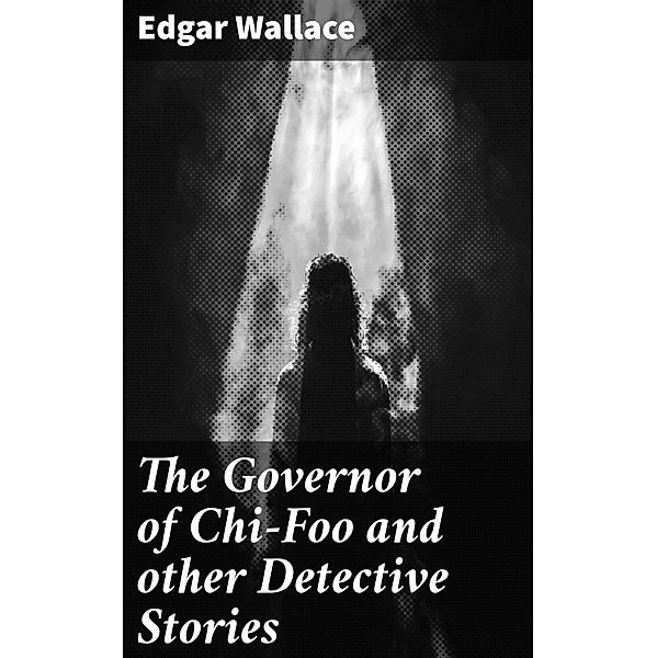 The Governor of Chi-Foo and other Detective Stories, Edgar Wallace