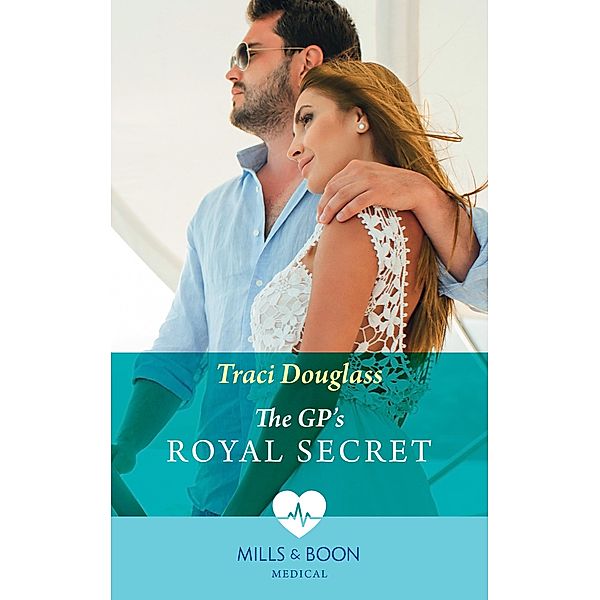 The Gp's Royal Secret (Mills & Boon Medical), Traci Douglass