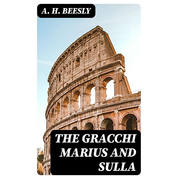 The Gracchi Marius and Sulla, A. H. Beesly