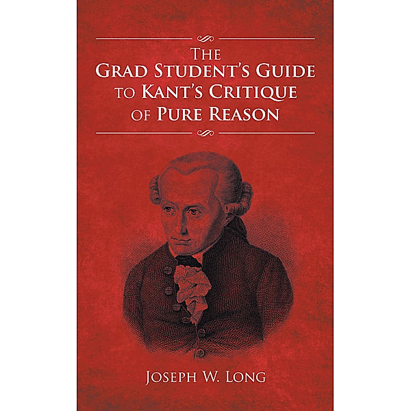 The Grad Student’S Guide to Kant’S Critique of Pure Reason, Joseph W. Long