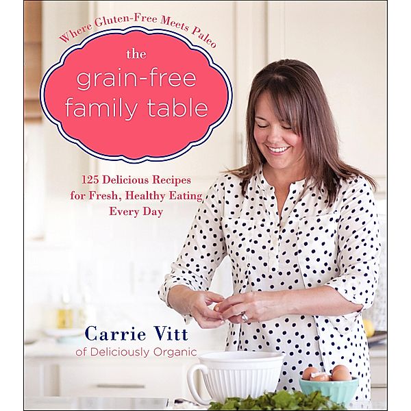 The Grain-Free Family Table, Carrie Vitt