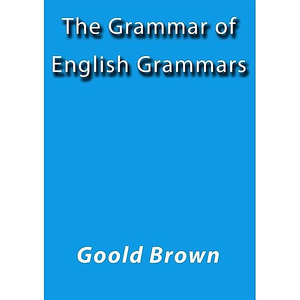 The grammar of English grammars, Goold Brown