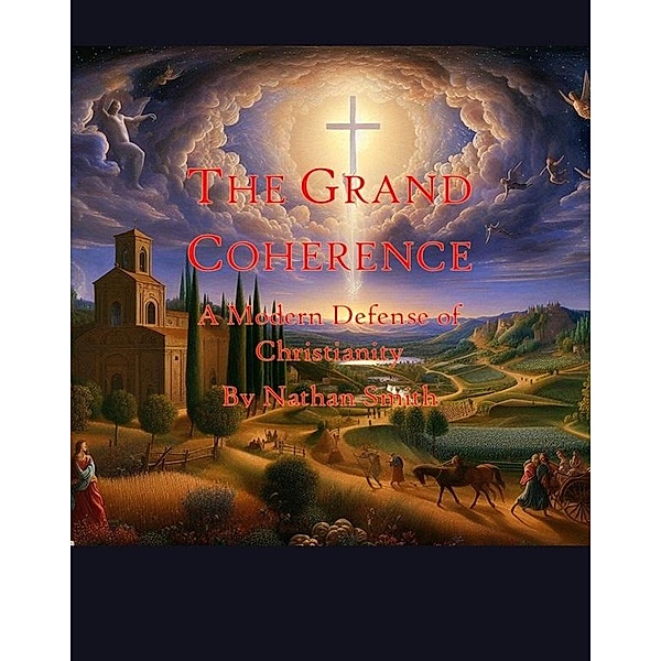 The Grand Coherence: A Modern Defense of Christianity, Nathanael Smith