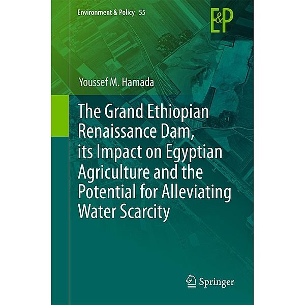 The Grand Ethiopian Renaissance Dam, its Impact on Egyptian Agriculture and the Potential for Alleviating Water Scarcity / Environment & Policy Bd.55, Youssef M. Hamada