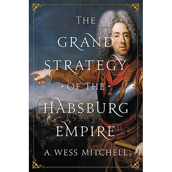 The Grand Strategy of the Habsburg Empire, A. Wess Mitchell