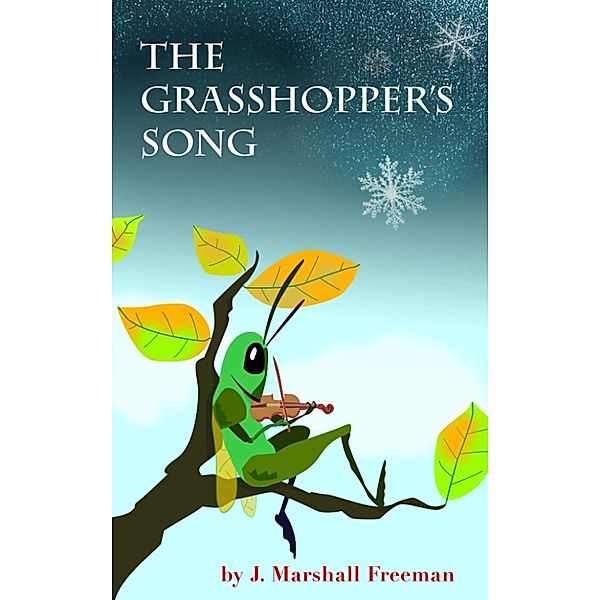 The Grasshopper's Song: a retelling of the Aesop Fable, “The Ant and the Grasshopper”, J. Marshall Freeman