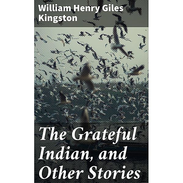 The Grateful Indian, and Other Stories, William Henry Giles Kingston