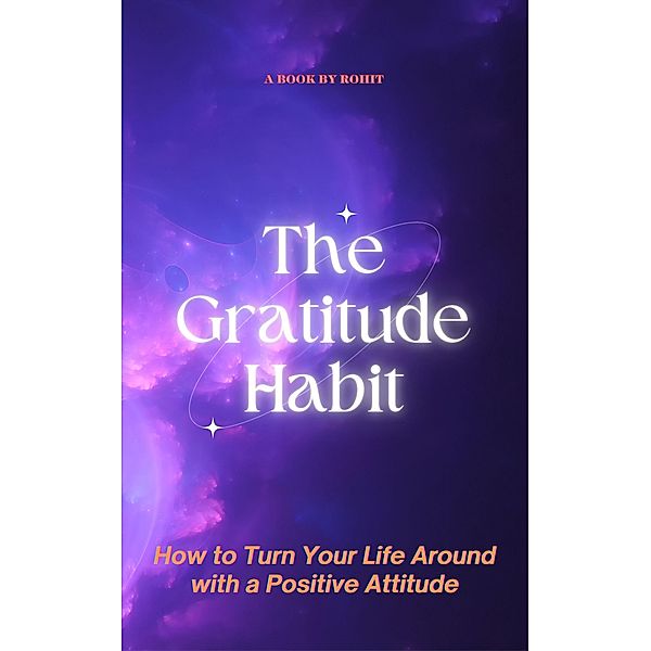 The Gratitude Habit: How to Turn Your Life Around with a Positive Attitude, Rohit