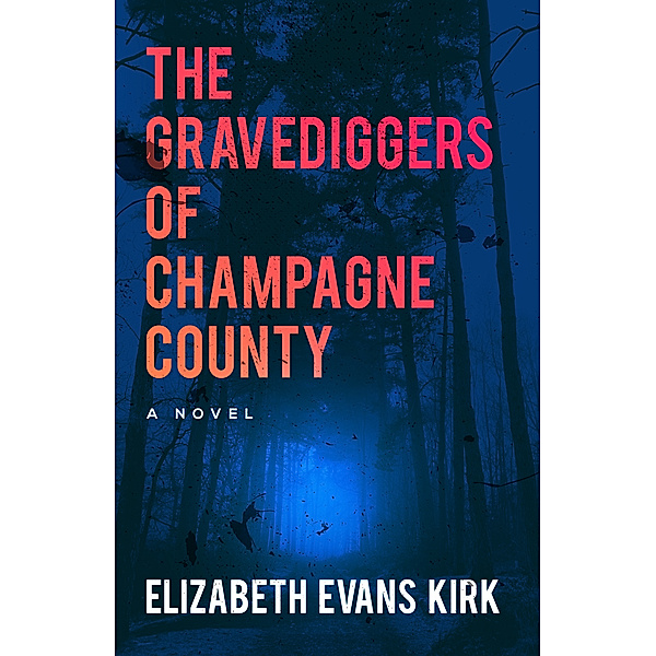 The Gravediggers of Champagne County: A Novel (The Graveyard Series Book 1), Elizabeth Evans Kirk
