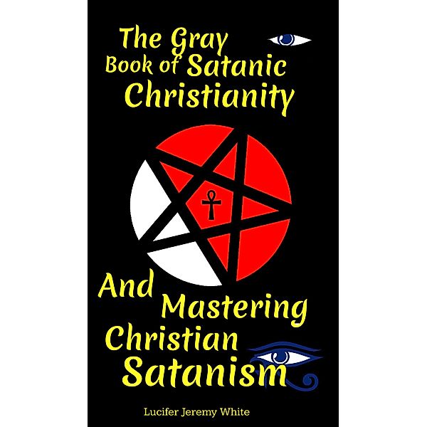The Gray Book of Satanic Christianity And Mastering Christian Satanism, Lucifer White, Lucifer Jeremy White