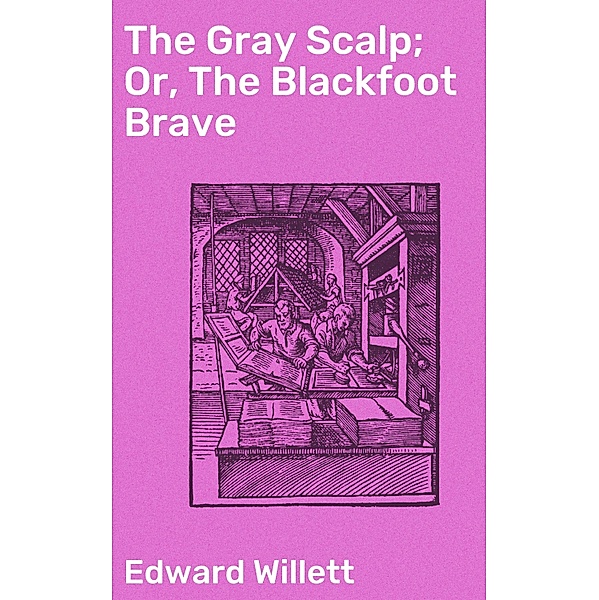 The Gray Scalp; Or, The Blackfoot Brave, Edward Willett