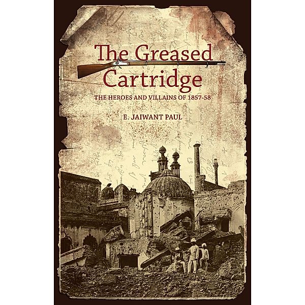 The Greased Cartridge: The Heroes and Villains of 1857-58, E. Jaiwant Paul