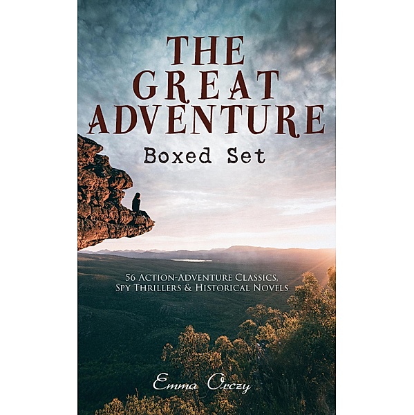 THE GREAT ADVENTURE Boxed Set: 56 Action-Adventure Classics, Spy Thrillers & Historical Novels, Emma Orczy