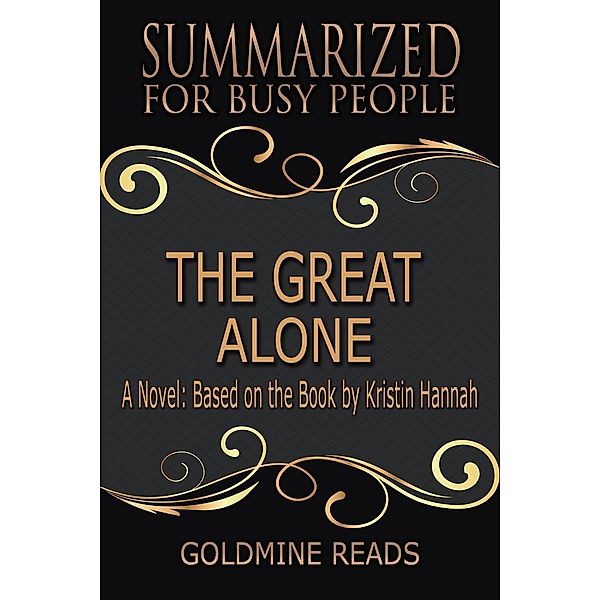 The Great Alone - Summarized for Busy People: A Novel: Based on the Book by Kristin Hannah, Goldmine Reads