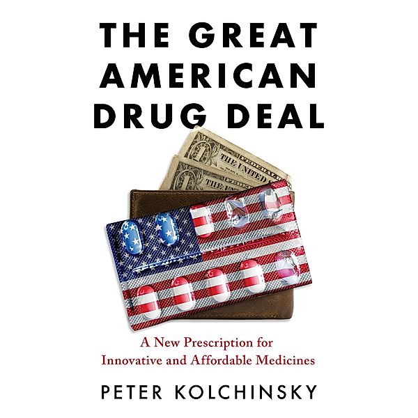 The Great American Drug Deal: A New Prescription for Innovative and Affordable Medicines, Peter Kolchinsky