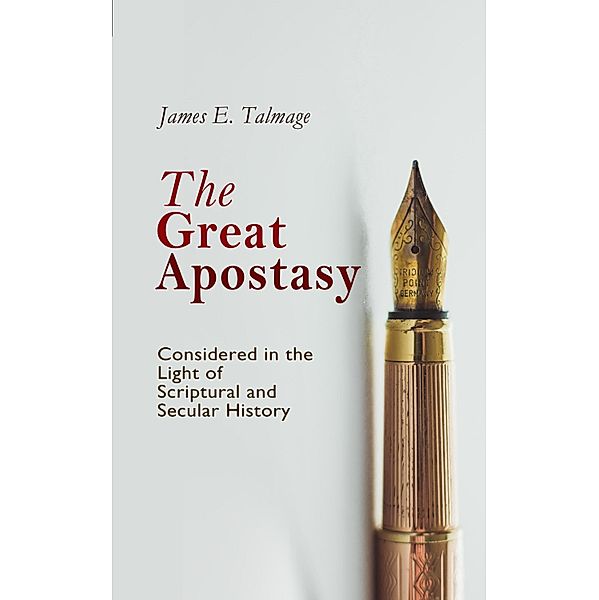 The Great Apostasy, Considered in the Light of Scriptural and Secular History, James E. Talmage