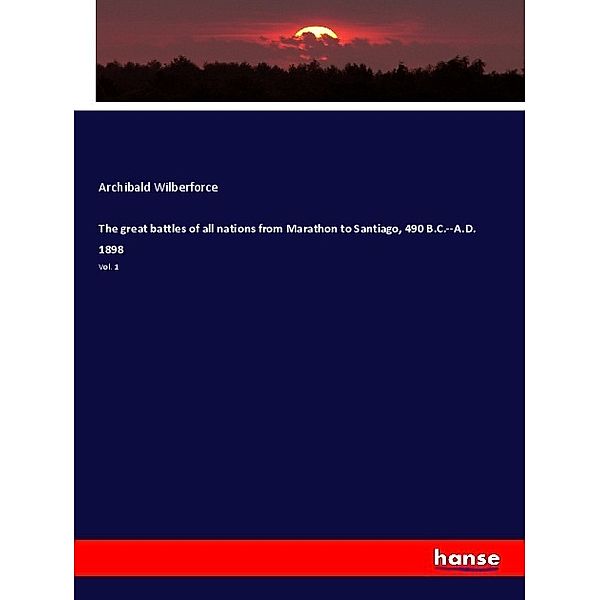 The great battles of all nations from Marathon to Santiago, 490 B.C.--A.D. 1898, Archibald Wilberforce
